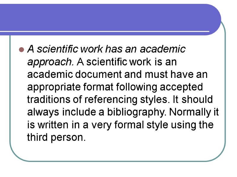 A scientific work has an academic approach. A scientific work is an academic document